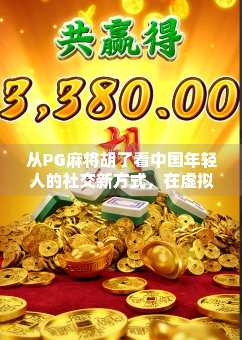 从PG麻将胡了看中国年轻人的社交新方式，在虚拟牌局中寻找真实连接