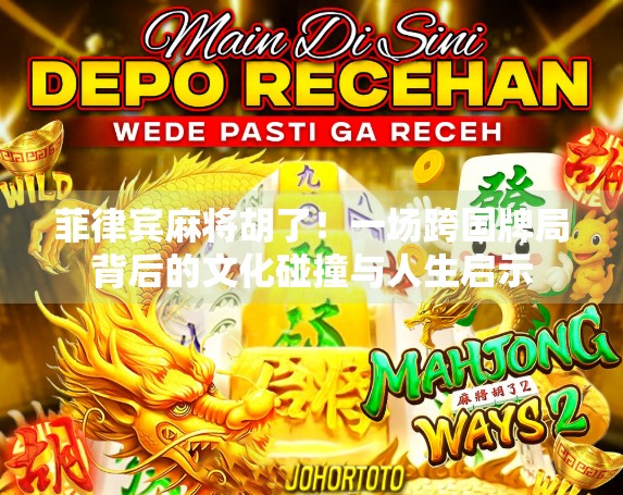 菲律宾麻将胡了!一场跨国牌局背后的文化碰撞与人生启示 菲律宾麻将胡了!一场跨国牌局背后的文化碰撞与人生启示