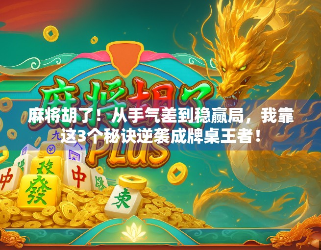 麻将胡了！从手气差到稳赢局，我靠这3个秘诀逆袭成牌桌王者！