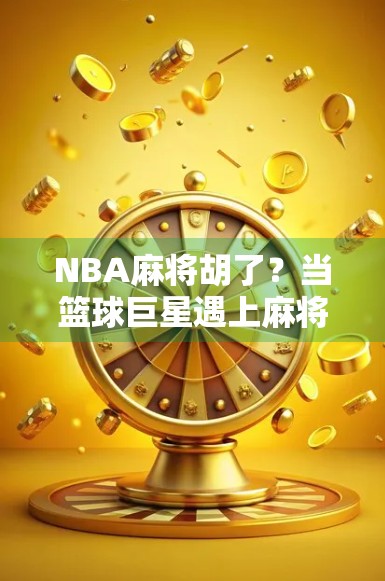 NBA麻将胡了？当篮球巨星遇上麻将桌，这波跨界操作太上头！