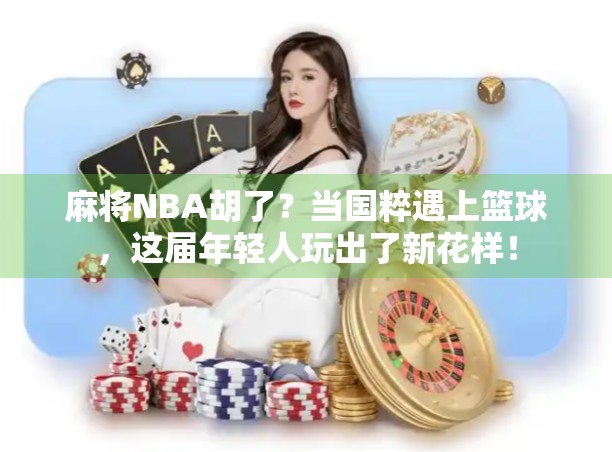 麻将NBA胡了？当国粹遇上篮球，这届年轻人玩出了新花样！