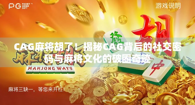 CAG麻将胡了！揭秘CAG背后的社交密码与麻将文化的破圈奇迹