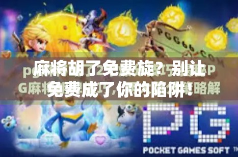 麻将胡了免费旋？别让免费成了你的陷阱！