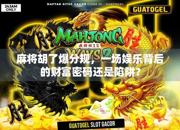 麻将胡了爆分规,一场娱乐背后的财富密码还是陷阱? 麻将胡了爆分规,一场娱乐背后的财富密码还是陷阱?