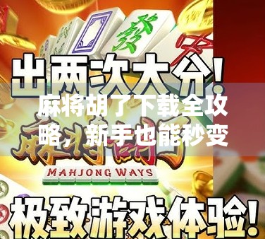 麻将胡了下载全攻略,新手也能秒变高手的神器,你还在等什么? 麻将胡了下载全攻略,新手也能秒变高手的神器,你还在等什么?