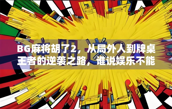 BG麻将胡了2,从局外人到牌桌王者的逆袭之路,谁说娱乐不能改变人生? BG麻将胡了2,从局外人到牌桌王者的逆袭之路,谁说娱乐不能改变人生?