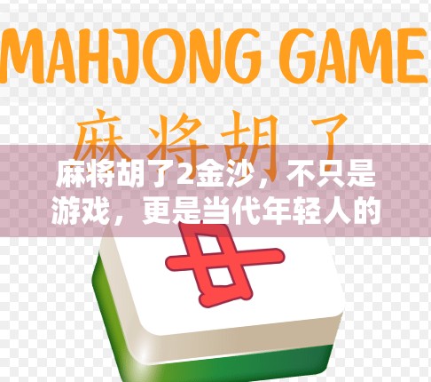 麻将胡了2金沙，不只是游戏，更是当代年轻人的精神避难所