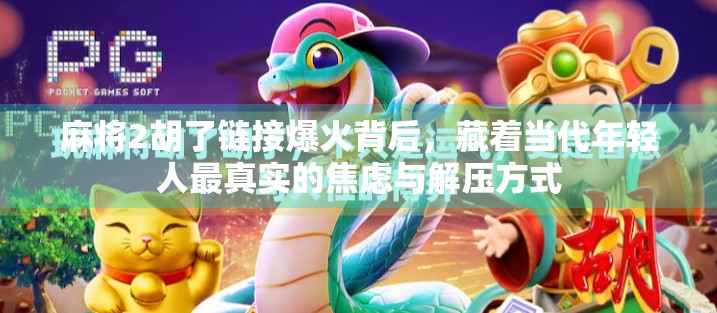 麻将2胡了链接爆火背后，藏着当代年轻人最真实的焦虑与解压方式