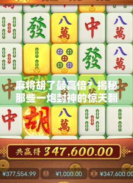 麻将胡了最高倍?揭秘那些一炮封神的惊天翻盘时刻! 麻将胡了最高倍?揭秘那些一炮封神的惊天翻盘时刻!