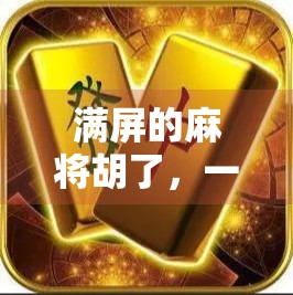 满屏的麻将胡了,一场全民牌局背后的社交密码与情绪出口 满屏的麻将胡了,一场全民牌局背后的社交密码与情绪出口
