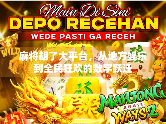 麻将胡了大平台，从地方娱乐到全民狂欢的数字跃迁