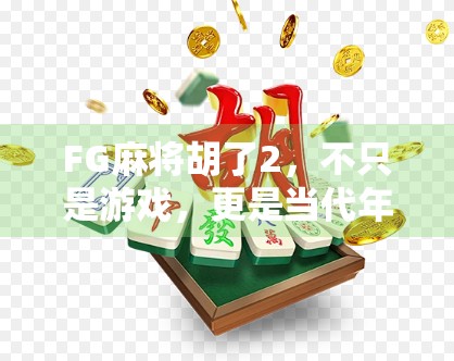 FG麻将胡了2，不只是游戏，更是当代年轻人的情绪出口与社交密码