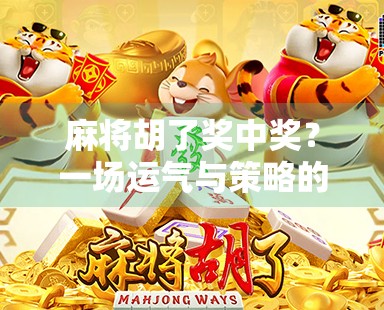 麻将胡了奖中奖？一场运气与策略的奇妙碰撞！