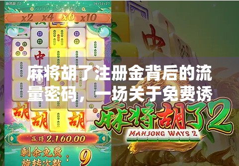 麻将胡了注册金背后的流量密码，一场关于免费诱惑的全民狂欢