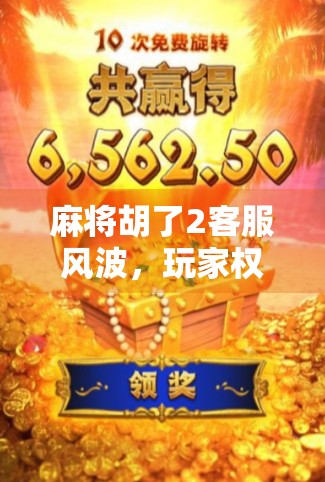 麻将胡了2客服风波，玩家权益如何守护？从投诉无门到平台回应的真实故事