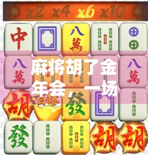 麻将胡了金年会，一场全民娱乐的狂欢，背后藏着怎样的文化密码？