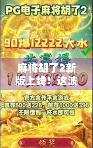 麻将胡了2新版上线！这波更新，让老玩家直呼真香！