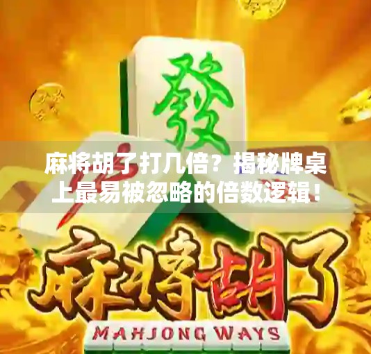麻将胡了打几倍？揭秘牌桌上最易被忽略的倍数逻辑！