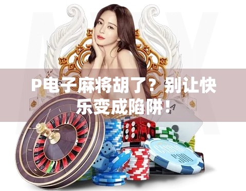 P电子麻将胡了？别让快乐变成陷阱！