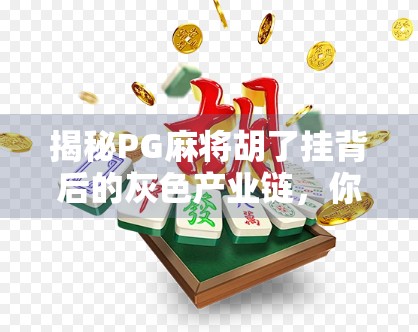 揭秘PG麻将胡了挂背后的灰色产业链，你以为的神器，其实是你的隐私陷阱！