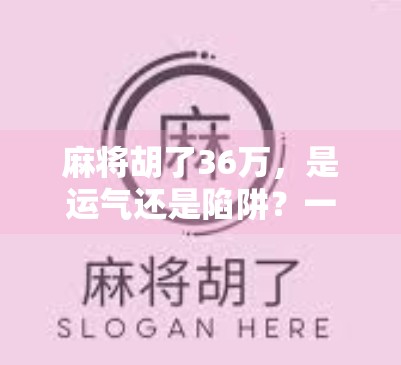 麻将胡了36万，是运气还是陷阱？一个普通人一夜暴富后的血泪反思