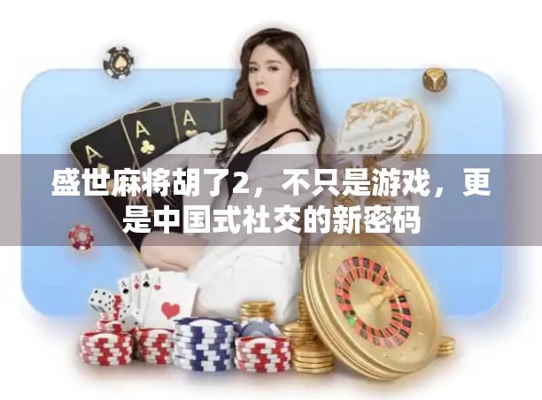 盛世麻将胡了2，不只是游戏，更是中国式社交的新密码