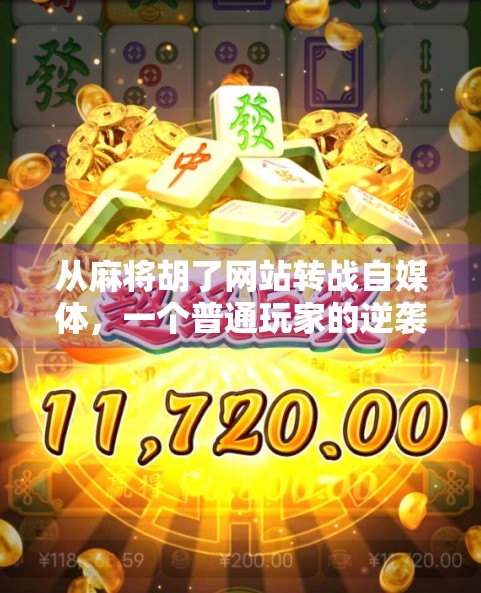 从麻将胡了网站转战自媒体,一个普通玩家的逆袭之路 从麻将胡了网站转战自媒体,一个普通玩家的逆袭之路