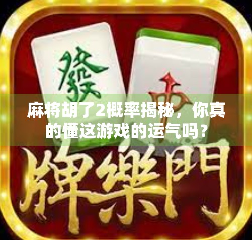 麻将胡了2概率揭秘，你真的懂这游戏的运气吗？