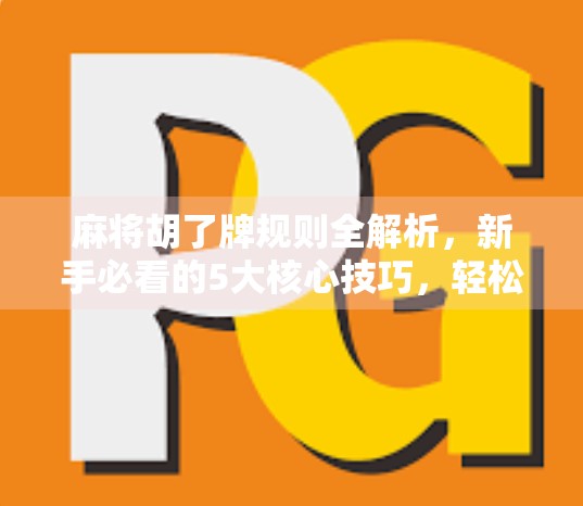 麻将胡了牌规则全解析，新手必看的5大核心技巧，轻松上手不踩坑！