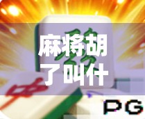 麻将胡了叫什么？揭秘牌局中最激动人心的那声胡！