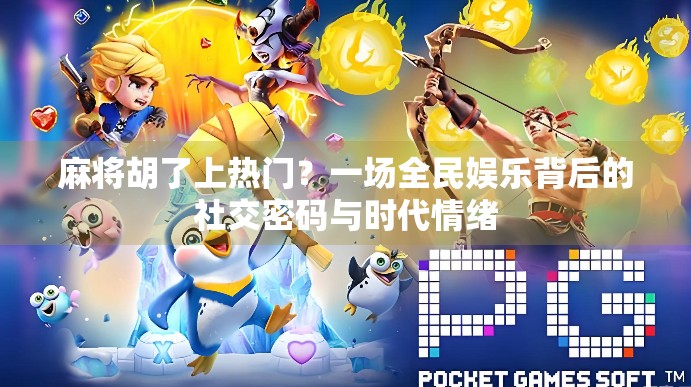 麻将胡了上热门?一场全民娱乐背后的社交密码与时代情绪