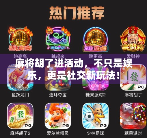 麻将胡了进活动，不只是娱乐，更是社交新玩法！