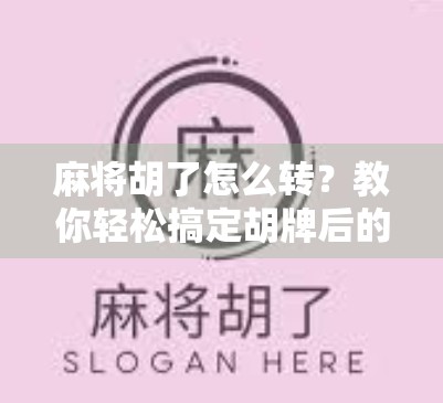麻将胡了怎么转?教你轻松搞定胡牌后的心理转变! 麻将胡了怎么转?教你轻松搞定胡牌后的心理转变!