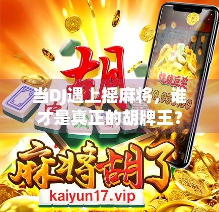 当DJ遇上摇麻将,谁才是真正的胡牌王? 当DJ遇上摇麻将,谁才是真正的胡牌王?