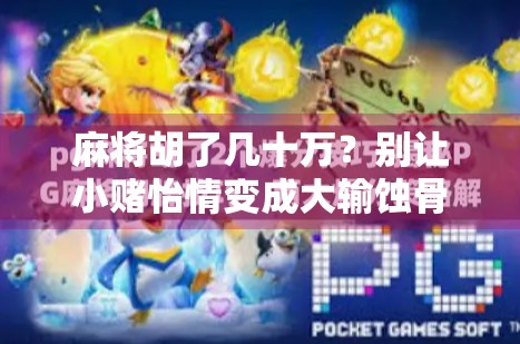 麻将胡了几十万？别让小赌怡情变成大输蚀骨！