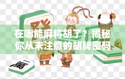 在哪能麻将胡了?揭秘你从未注意的胡牌密码! 在哪能麻将胡了?揭秘你从未注意的胡牌密码!
