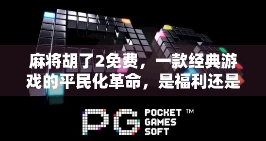 麻将胡了2免费,一款经典游戏的平民化革命,是福利还是陷阱?