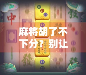 麻将胡了不下分？别让友谊的小船说翻就翻！
