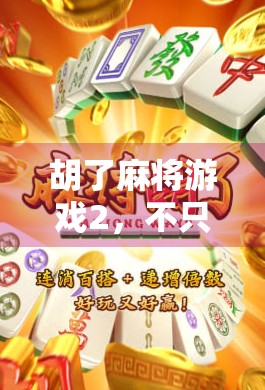 胡了麻将游戏2,不只是娱乐,更是中国式社交的数字密码