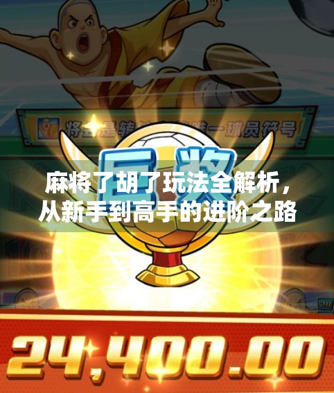 麻将了胡了玩法全解析,从新手到高手的进阶之路,你离胡只差这一步!