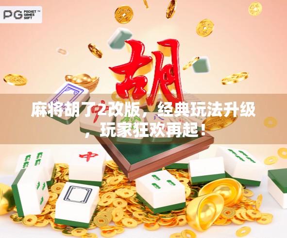 麻将胡了2改版,经典玩法升级,玩家狂欢再起! 麻将胡了2改版,经典玩法升级,玩家狂欢再起!