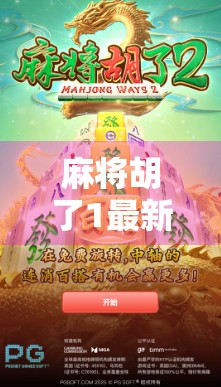 麻将胡了1最新,经典玩法焕新升级,老玩家为何又爱上了它? 麻将胡了1最新,经典玩法焕新升级,老玩家为何又爱上了它?
