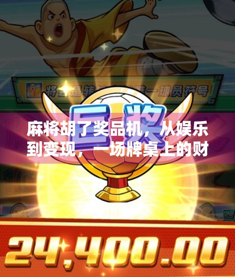 麻将胡了奖品机，从娱乐到变现，一场牌桌上的财富游戏正在悄然兴起