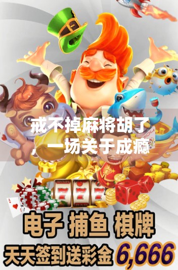 戒不掉麻将胡了,一场关于成瘾、社交与自我救赎的深度剖析 戒不掉麻将胡了,一场关于成瘾、社交与自我救赎的深度剖析