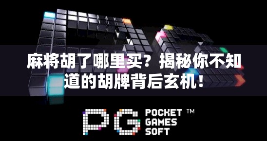 麻将胡了哪里买？揭秘你不知道的胡牌背后玄机！