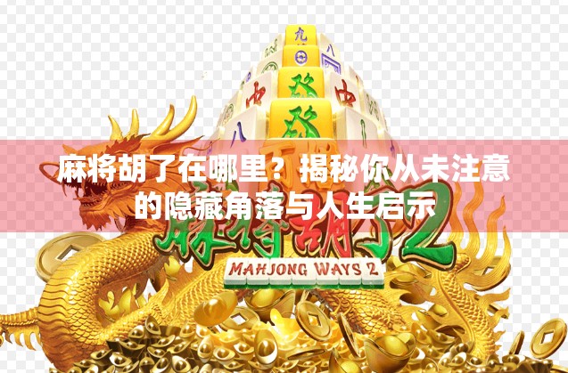麻将胡了在哪里？揭秘你从未注意的隐藏角落与人生启示
