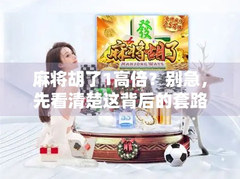 麻将胡了1高倍？别急，先看清楚这背后的套路！