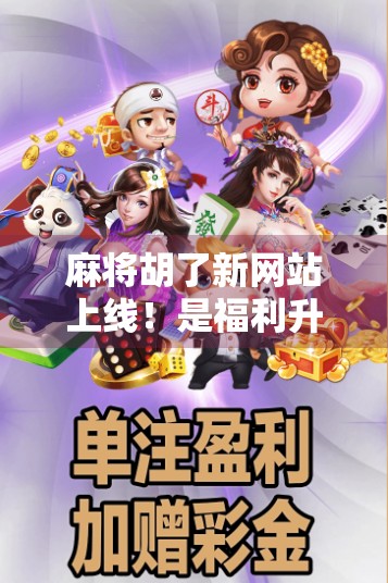 麻将胡了新网站上线！是福利升级还是套路陷阱？深度测评告诉你真相！