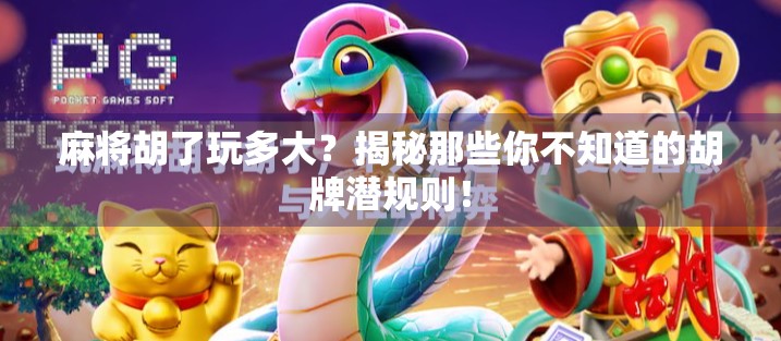 麻将胡了玩多大?揭秘那些你不知道的胡牌潜规则!