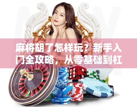 麻将胡了怎样玩?新手入门全攻略,从零基础到杠上开花! 麻将胡了怎样玩?新手入门全攻略,从零基础到杠上开花!